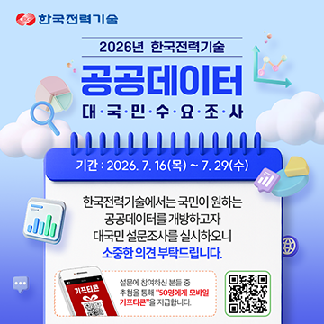 2026년 한국전력기술공공데이터대국민수요조사기간 : 2026.7.16(목)~7.29(수)한국전력기술에서는 국민이 원하는공공데이터를 개방하고자대국민 설문조사를 실시하오니소중한 의견 부탁드립니다.설문에 참여하신 분들 중추첨을 통해 