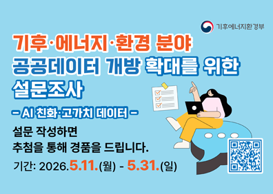 기후·에너지·환경 분야공공데이터 개방 확대를 위한 설문조사  - AI친화·고가치 데이터 -설문 작성하면추첨을 통해경품을 드립니다.기간: 2026.5.11.(월) - 5.31.(일)