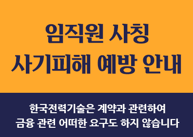임직원 사칭사기피해 예방 안내한국전력기술은 계약과 관련하여금융 관련 어떠한 요구도 하지 않습니다